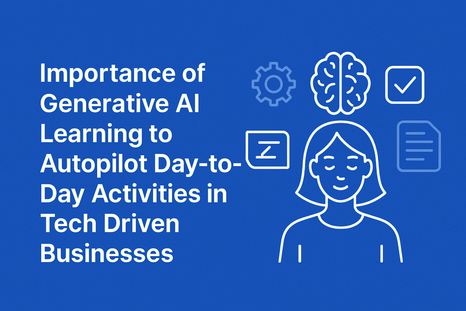The Importance of Generative AI Learning to Autopilot Day-to-Day Activities in Tech-Driven Businesses