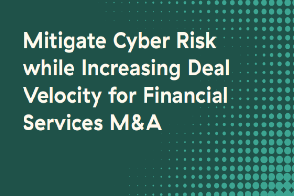 Mitigate Cyber Risk while Increasing Deal Velocity for Financial Services M&A