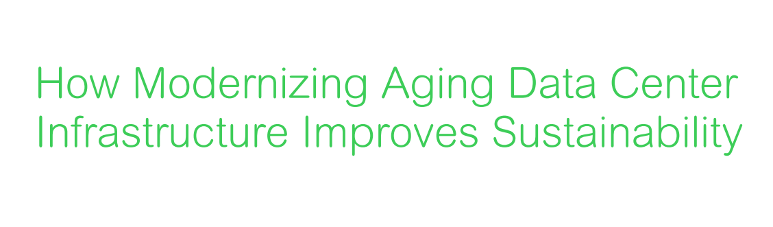 How Modernizing Aging Data Center Infrastructure Improves Sustainability