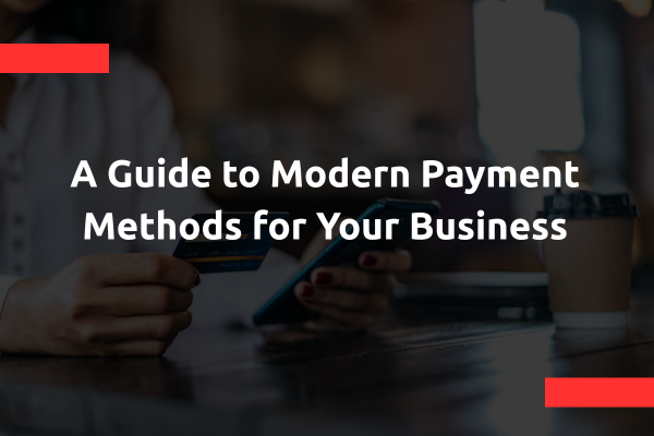 A Guide to Modern Payment Methods for Your Business