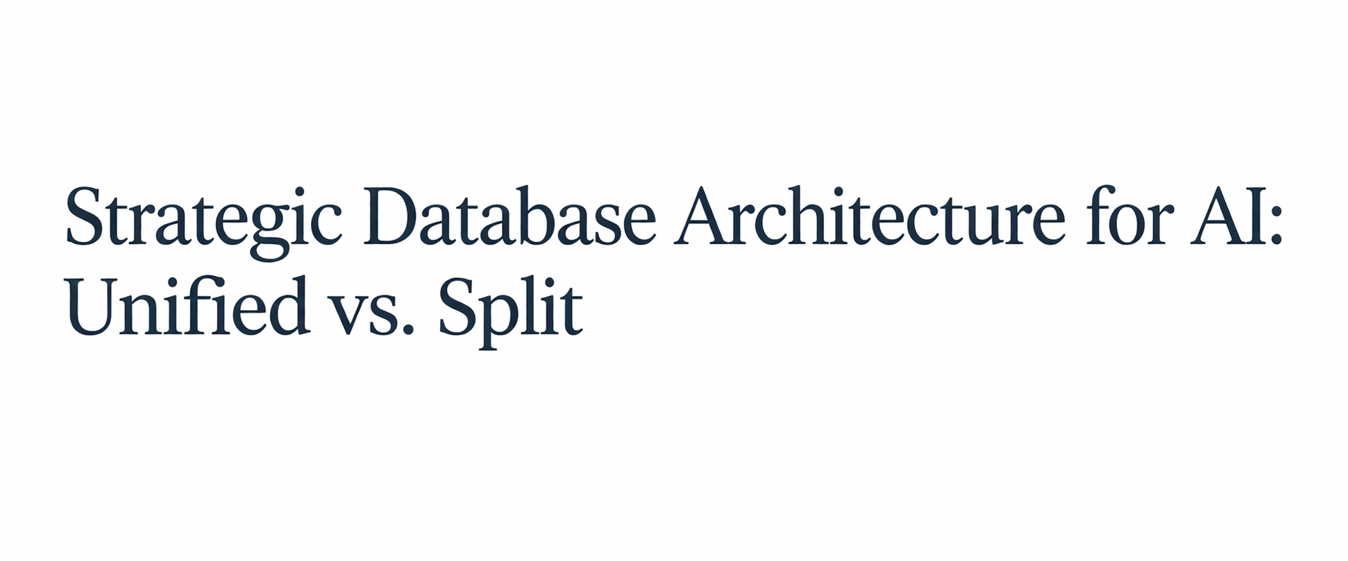 Strategic Database Architecture for AI - Unified vs. Split