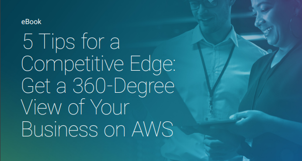 5 Tips for a Competitive Edge: Get a 360° View of Your Business on Amazon Web Services (AWS)