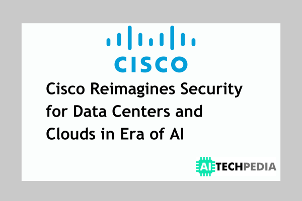 Cisco Reimagines Security for Data Centers and Clouds in Era of AI