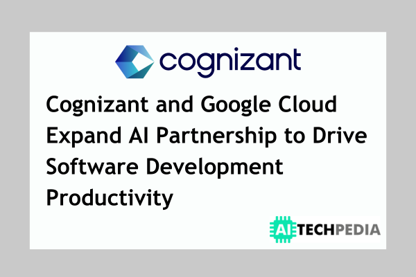 Cognizant and Google Cloud Expand AI Partnership to Drive Software Development Productivity