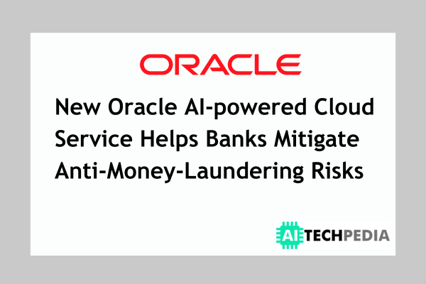 New Oracle AI-powered Cloud Service Helps Banks Mitigate Anti-Money-Laundering Risks
